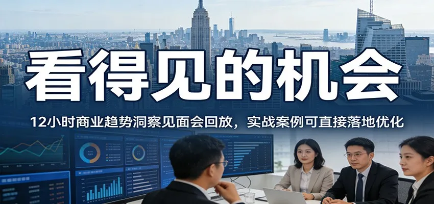 2026看得见的机会，12小时商业趋势洞察见面会回放，实战案例可直接落地优化-一起筹课网