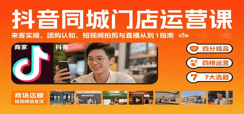 抖音同城门店运营课：来客实操、团购认知、短视频拍剪与直播从0到1指南-一起筹课网