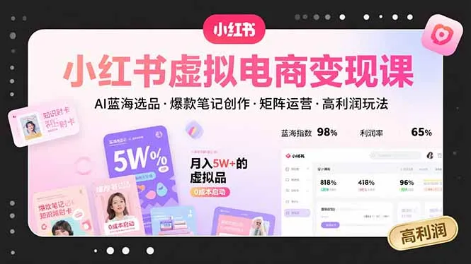 小红书虚拟电商变现课,AI蓝海选品,爆款笔记创作,矩阵运营,高利润玩法-一起筹课网