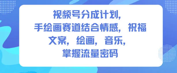 视频号分成计划，人生感悟手绘画赛道，文案，绘画，音乐，掌握流量密码-一起筹课网