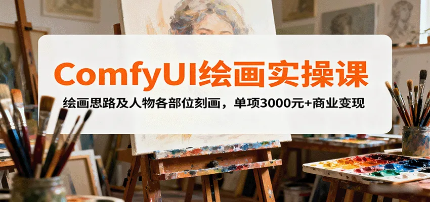 ComfyUI绘画实操课，绘画思路及人物各部位刻画，单项3000元+商业变现-一起筹课网