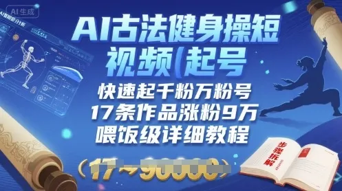 AI古法健身操短视频起号,快速起千粉万粉号,17条作品涨粉9W(喂饭级详细教程)