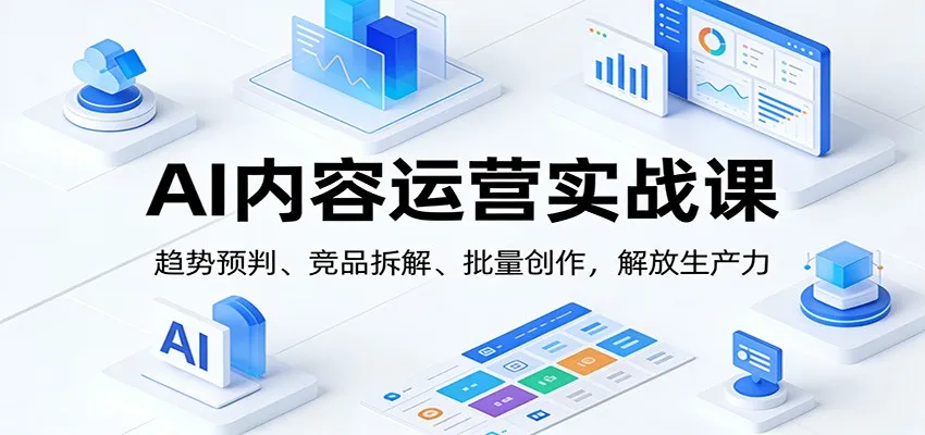 AI内容运营实战课:趋势预判、 竞品拆解、批量创作,解放生产力-一起筹课网