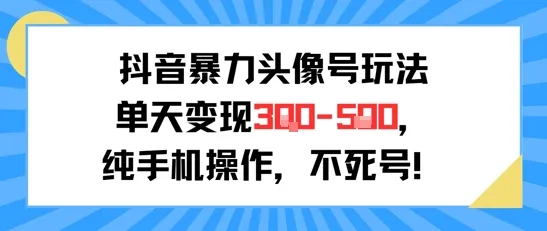 抖音暴力头像号玩法，单天变现3-5张纯手机操作，小白也能行-一起筹课网