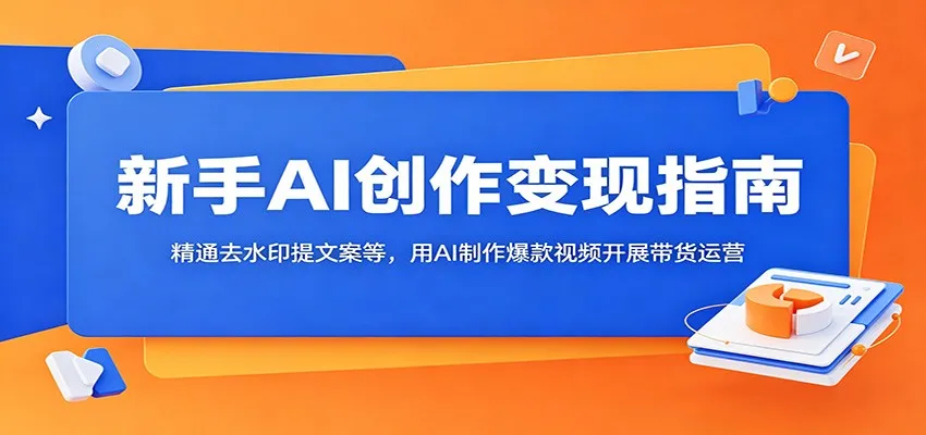 新手AI创作变现指南:精通去水印提文案等,用AI制作爆款视频开展带货运营-一起筹课网