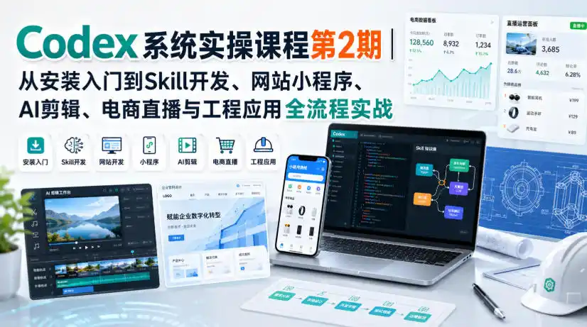 Codex系统实操课程第2期|从安装入门到Skill开发、网站小程序、AI剪辑、电商直播与工程应用全流程实战-一起筹课网