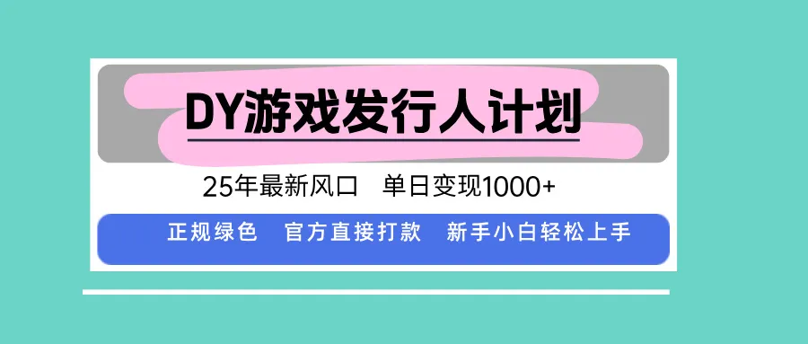 DY游戏发行人计划,25年最新风口,单日变现1000+-一起筹课网