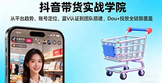 抖音带货实战学院:从平台趋势/账号定位/蓝V认证到团队搭建/Dou+投放全链路-一起筹课网