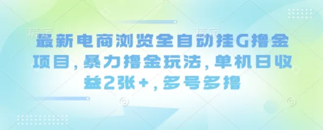 最新电商浏览全自动挂G撸金项目,暴力撸金玩法,单机日收益2张+,多号多撸【揭秘】