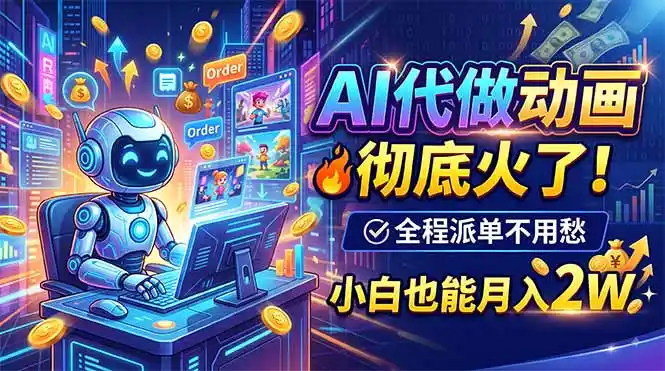 AI代做动画，彻底火了！全程派单不用愁，小白也能月入2W-一起筹课网