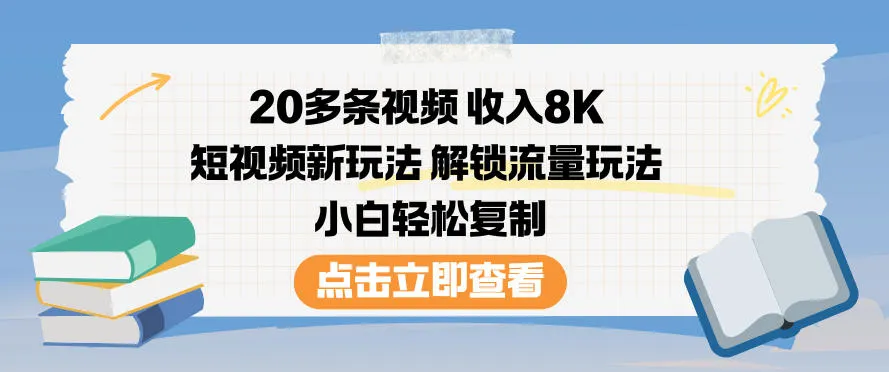 20多条视频收入8K，短视频新玩法，解锁流量玩法，小白轻松复制-一起筹课网