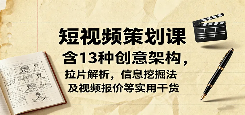 短视频策划课，含13种创意架构，拉片解析，信息挖掘法及视频报价等实用干货-一起筹课网