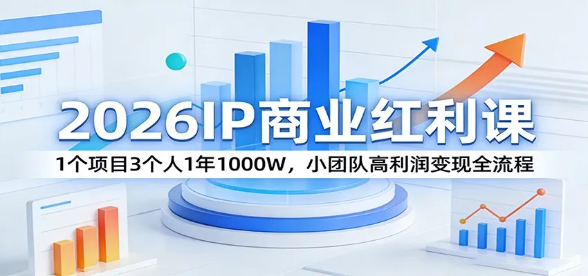 2026IP商业红利课:1个项目3个人1年1000W,小团队高利润变现全流程-一起筹课网