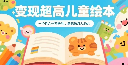 变现超高儿童绘本,一个月几十万粉丝,新玩法月入2W