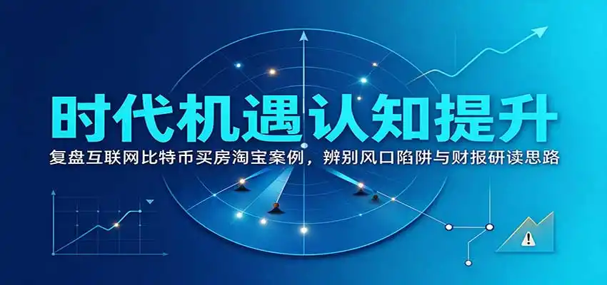 时代机遇认知提升：复盘互联网比特币买房淘宝案例，辨别风口陷阱与财报研读思路-一起筹课网