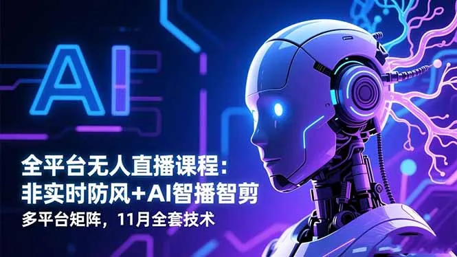 全平台无人直播课程:非实时防风+AI智播智剪+多平台矩阵,11月全套技术-一起筹课网