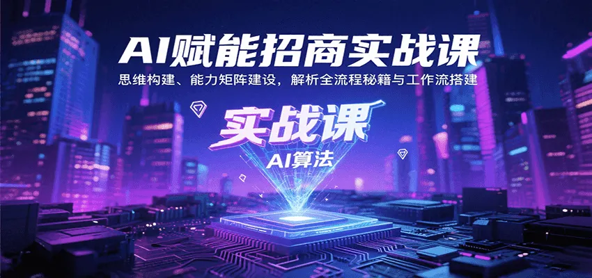 AI赋能招商实战课：思维构建、能力矩阵建设，解析全流程秘籍与工作流搭建-一起筹课网