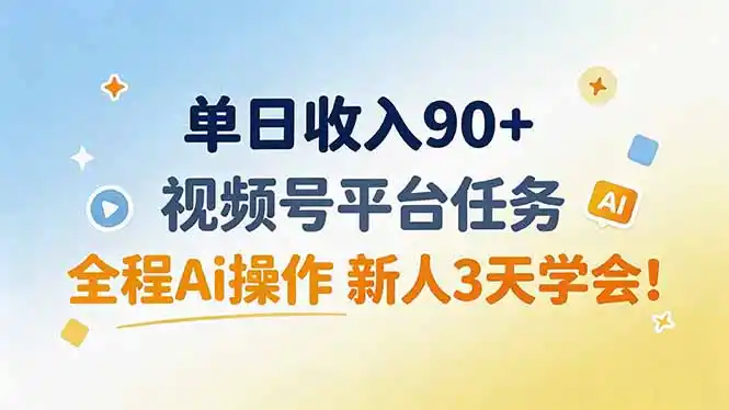 单日收入90+，视频号平台任务，全程Ai操作 新人3天学会！-一起筹课网