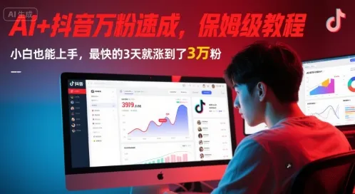AI+抖音万粉速成，保姆级教程，小白也能上手，最快的3天就涨到了3万粉(更新中)-一起筹课网