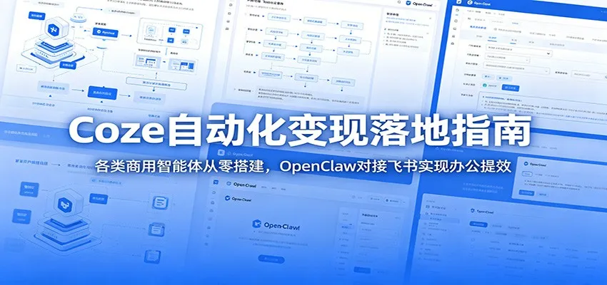 Coze自动化变现落地指南:各类商用智能体从零搭建,OpenClaw对接飞书实现办公提效-一起筹课网