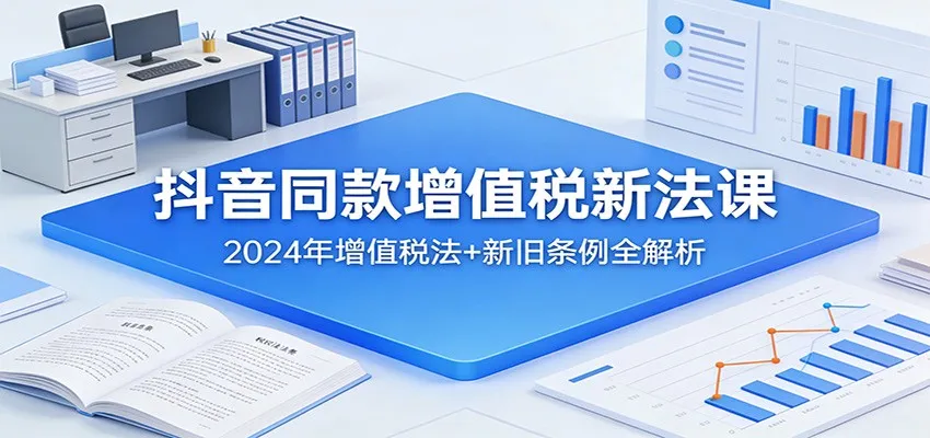 抖音同款增值税新法课:2024年增值税法+新旧条例全解析-一起筹课网