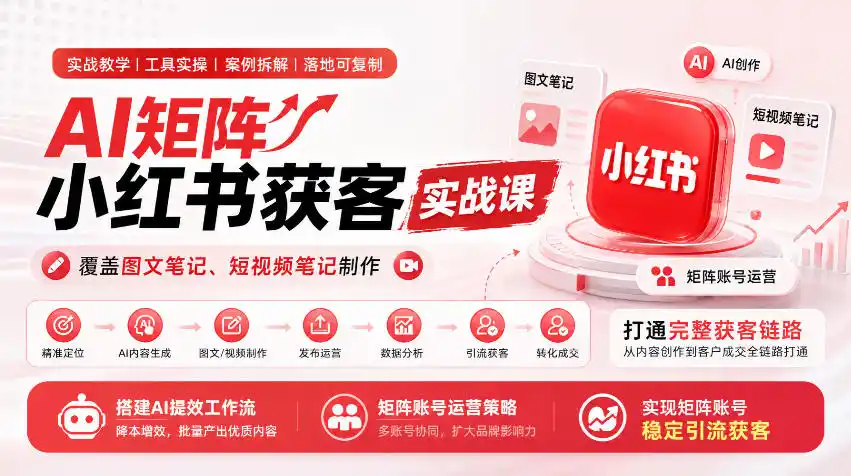 AI矩阵小红书获客实战课，覆盖图文笔记、短视频笔记制作，打通完整获客链路，搭建AI提效工作流，实现矩阵账号稳定引流获客-一起筹课网