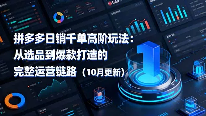 拼多多日销千单高阶玩法:从选品到爆款打造的完整运营链路(10月更新-一起筹课网