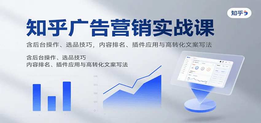 知乎广告营销实战课,含后台操作、选品技巧,内容排名、插件应用与高转化文案写法-一起筹课网