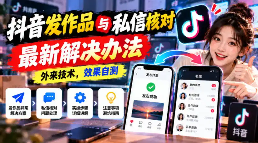 抖音发作品与私信核对最新解决办法，外来技术，效果自测-一起筹课网