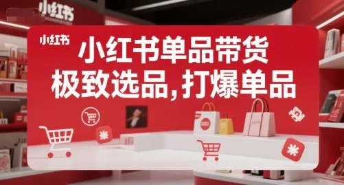 小红书单品带货，极致选品，打爆单品(更新)-一起筹课网