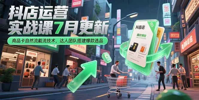 抖店运营实战课7月更新，商品卡自然流截流技术，达人团队搭建爆款选品-一起筹课网