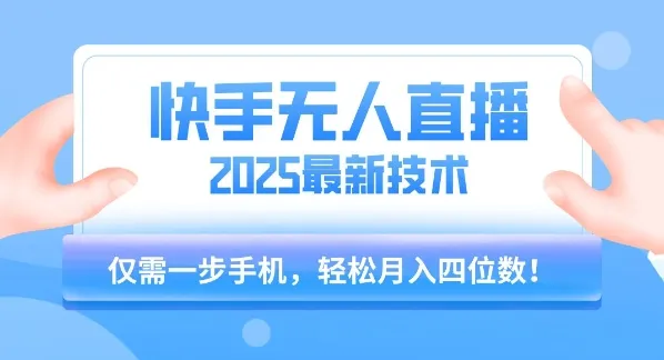 【快手无人直播】2025年最新玩法，只需一部手机，轻松月入四位数【揭秘】-一起筹课网