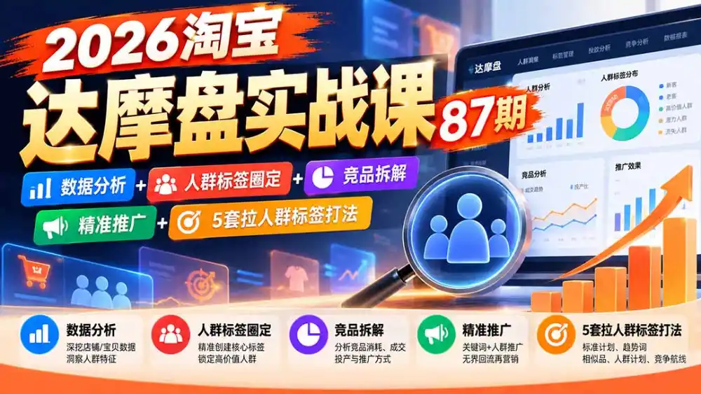 2026淘宝达摩盘实战课87期：数据分析+人群标签圈定+竞品拆解+精准推广+5套拉人群标签打法-一起筹课网