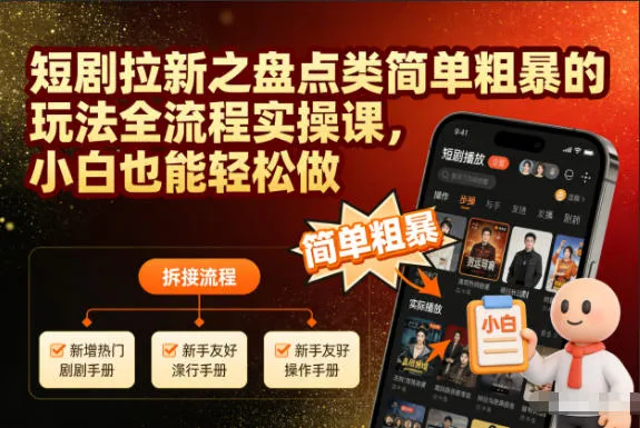 短剧拉新之盘点类简单粗暴的玩法全流程实操课，小白也能轻松做-一起筹课网