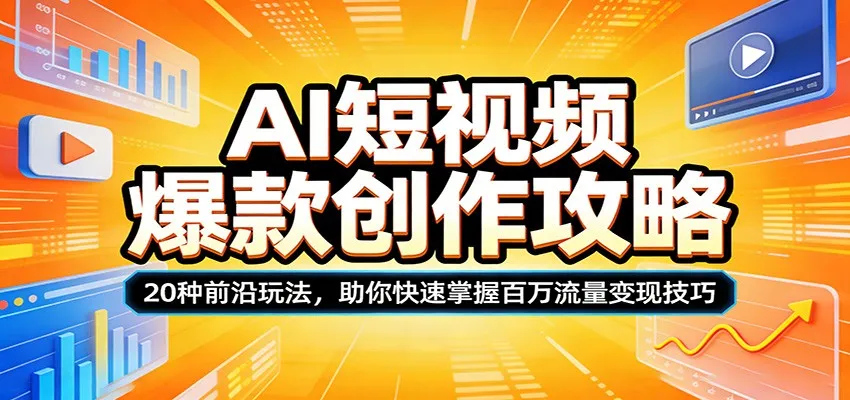 AI短视频爆款创作攻略:20种前沿玩法,助你快速掌握百万流量变现技巧-一起筹课网
