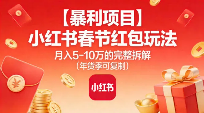 【暴利项目】小红书春节红包玩法月入5W的完整拆解(年货季可复制)-一起筹课网