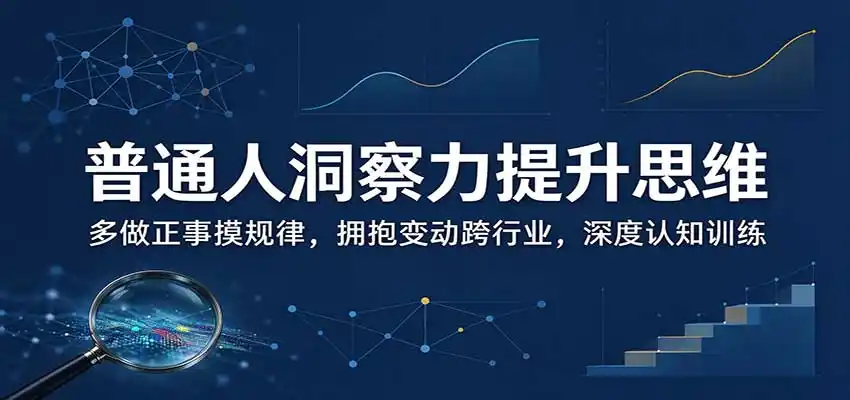普通人洞察力提升思维：多做正事摸规律，拥抱变动跨行业，深度认知训练-一起筹课网