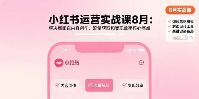 小红书运营实战课8月：解决商家在内容创作、流量获取和变现效率核心痛点-一起筹课网