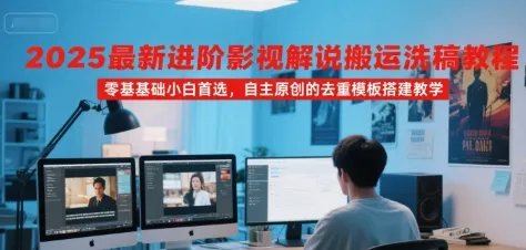 2025最新进阶影视解说搬运洗稿教程,零基础小白首选,自主原创的去重模板搭建教学-一起筹课网