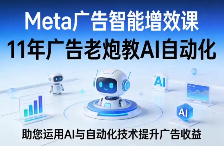 Meta广告智能增效课，11年广告老炮教AI自动化，助您运用AI与自动化技术提升广告收益-一起筹课网