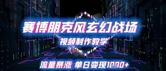 赛博朋克风玄幻战场视频制作教学，流量暴涨单日变现1k+-一起筹课网