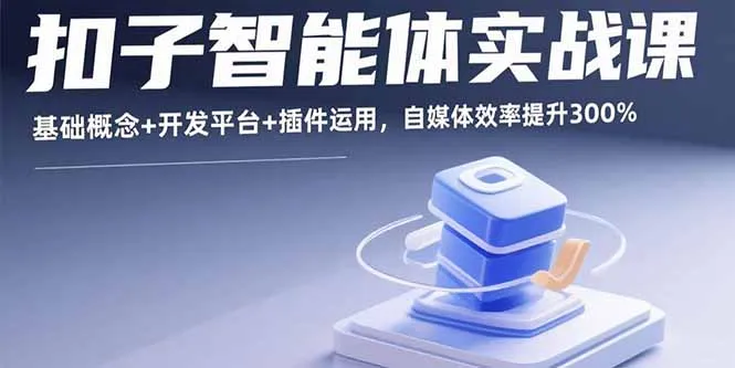 扣子智能体实战课,基础概念+开发平台+插件运用,自媒体效率提升300%-一起筹课网