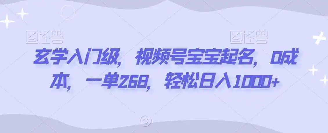 玄学入门级,视频号宝宝起名,0成本,一单268,轻松日入1000+【揭秘】-一起筹课网