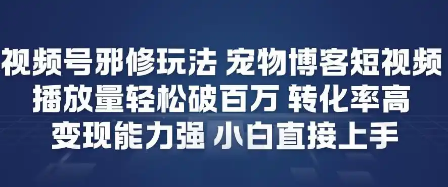 视频号邪修玩法宠物博客短视频,播放量轻松破百万,转化率高,变现能力强,小白直接上手-一起筹课网