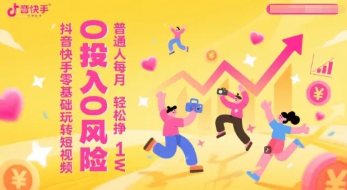 抖音快手零基础玩转短视频，0投入0风险，普通人每月轻松挣1W-一起筹课网