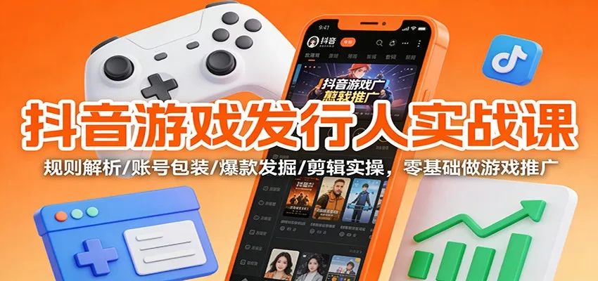抖音游戏发行人实战课：规则解析/账号包装/爆款发掘 /剪辑实操，零基础做游戏推广-一起筹课网