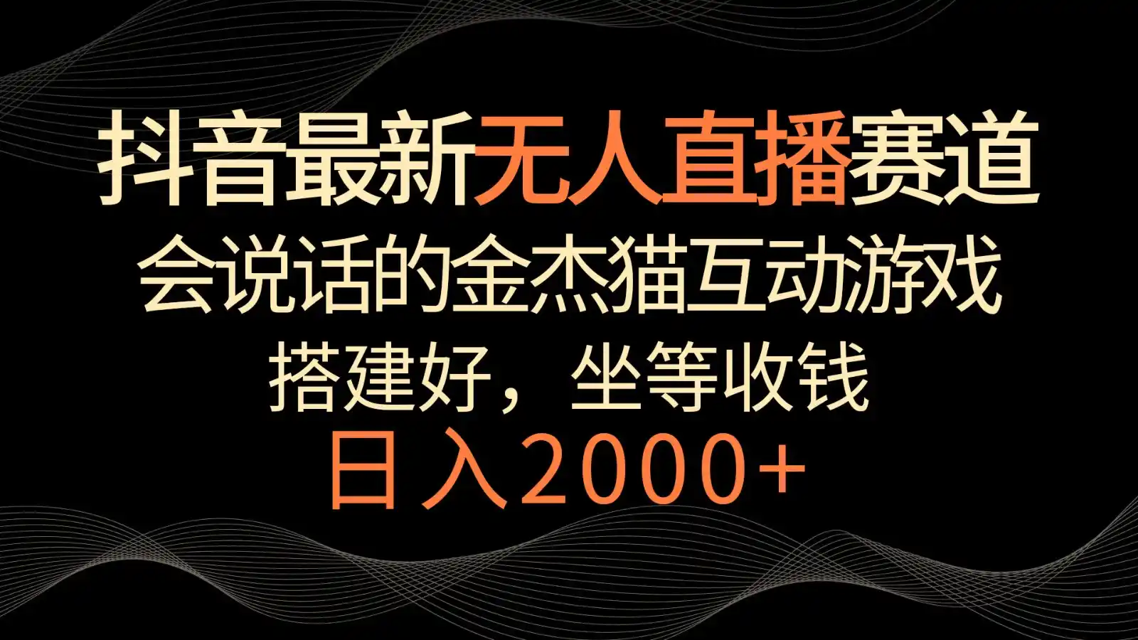 抖音最新无人直播赛道，日入2000+，会说话的金杰猫互动小游戏，礼物收不停-一起筹课网
