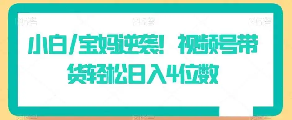 小白/宝妈逆袭!视频号带货轻松日入4位数【揭秘】-一起筹课网
