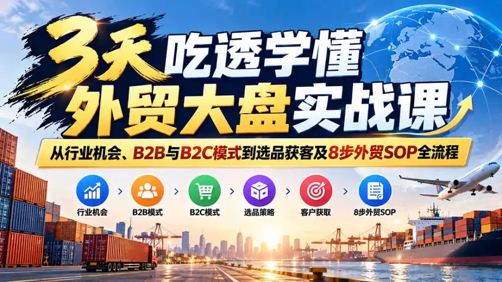 3天吃透学懂外贸大盘实战课：从行业机会、B2B与B2C模式到选品获客及8步外贸SOP全流程-一起筹课网