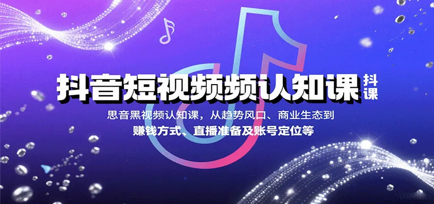 抖音短视频认知课，从趋势风口、商业生态到赚钱方式、直播准备及账号定位等-一起筹课网